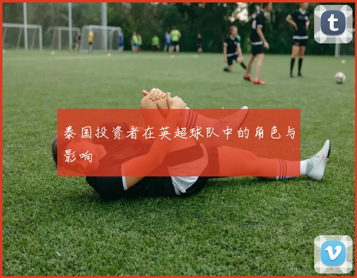 泰国投资者在英超球队中的角色与影响