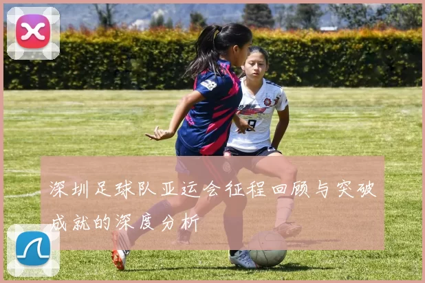 深圳足球队亚运会征程回顾与突破成就的深度分析