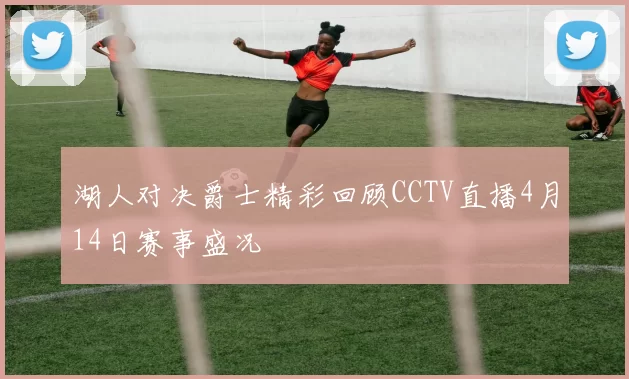 湖人对决爵士精彩回顾CCTV直播4月14日赛事盛况