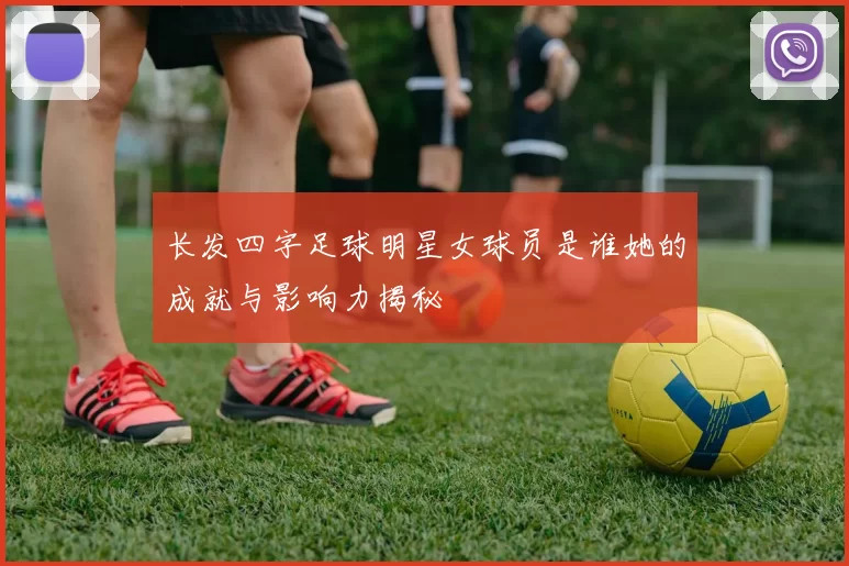 长发四字足球明星女球员是谁她的成就与影响力揭秘
