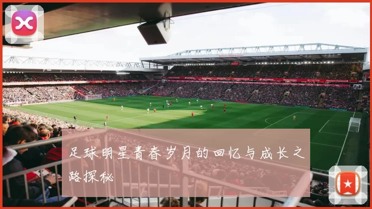 足球明星青春岁月的回忆与成长之路探秘