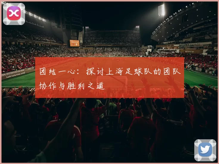 团结一心：探讨上海足球队的团队协作与胜利之道
