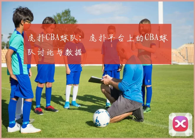 虎扑CBA球队：虎扑平台上的CBA球队讨论与数据