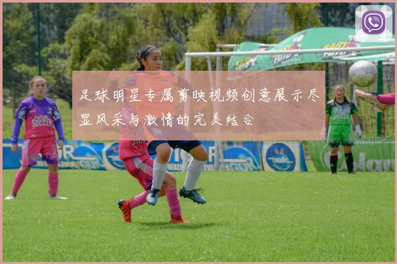 足球明星专属剪映视频创意展示尽显风采与激情的完美结合