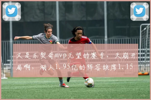 又是东契奇mvp无望的赛季，天崩开局啊，湖人1.95亿的阵容缺席1.15亿