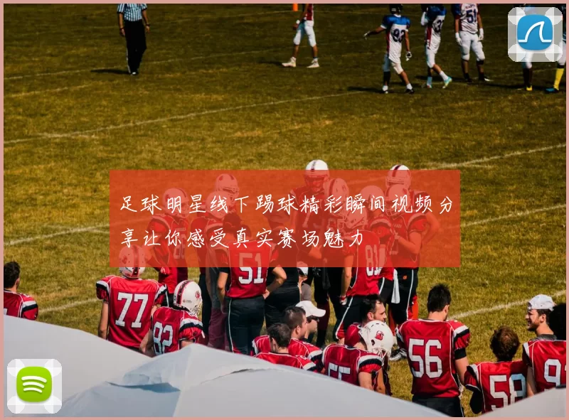 足球明星线下踢球精彩瞬间视频分享让你感受真实赛场魅力