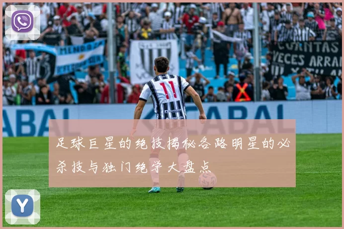 足球巨星的绝技揭秘各路明星的必杀技与独门绝学大盘点