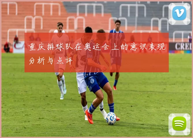 重庆排球队在奥运会上的意识表现分析与点评