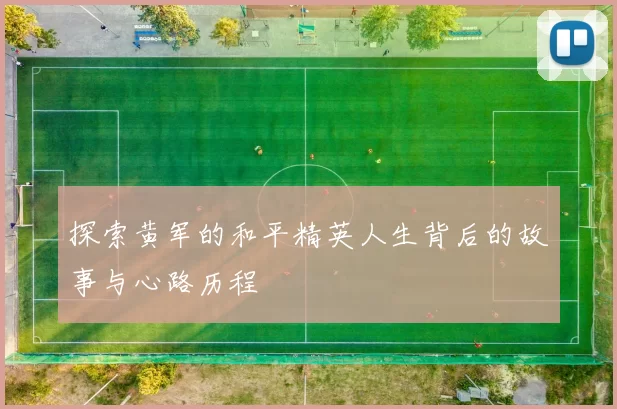 探索黄军的和平精英人生背后的故事与心路历程