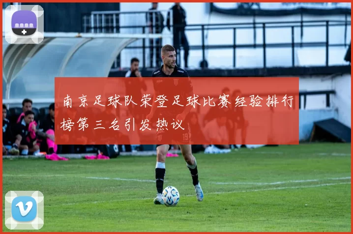南京足球队荣登足球比赛经验排行榜第三名引发热议