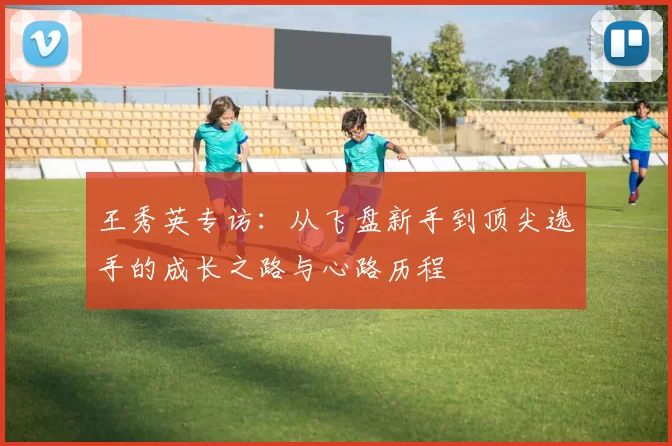王秀英专访：从飞盘新手到顶尖选手的成长之路与心路历程