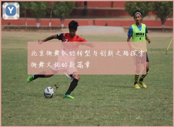 北京街舞队的转型与创新之路探索街舞文化的新篇章