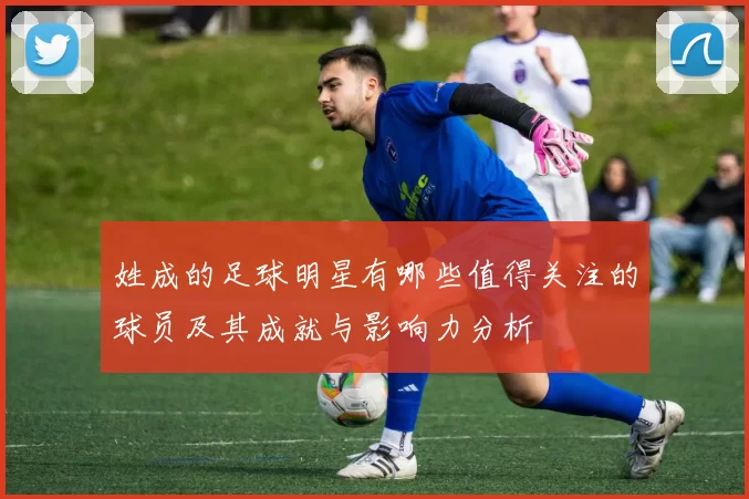 姓成的足球明星有哪些值得关注的球员及其成就与影响力分析