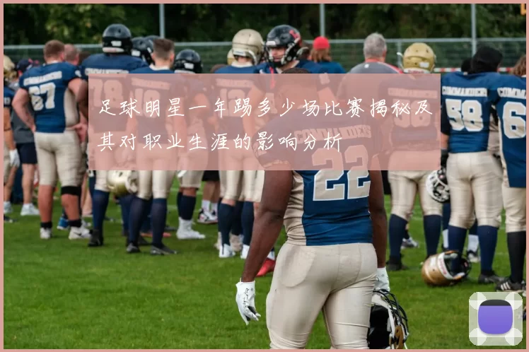 足球明星一年踢多少场比赛揭秘及其对职业生涯的影响分析