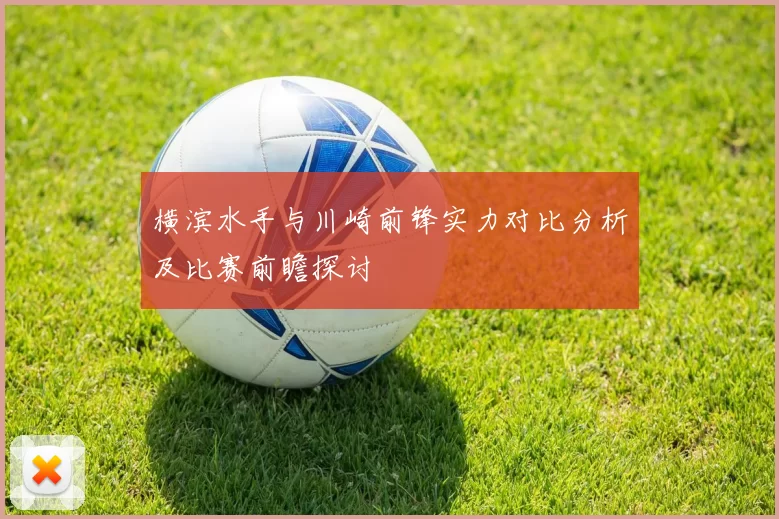 横滨水手与川崎前锋实力对比分析及比赛前瞻探讨