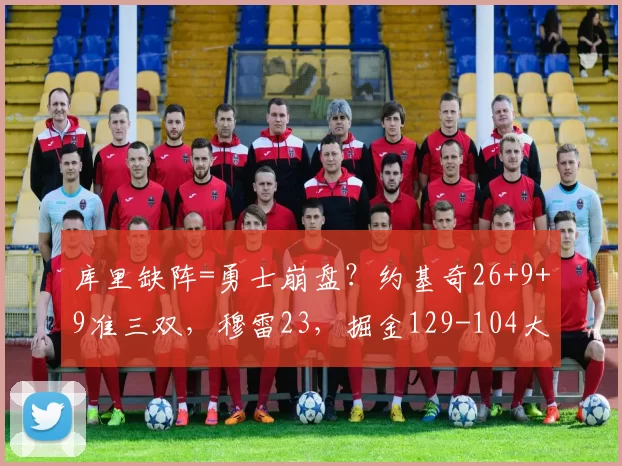 库里缺阵=勇士崩盘？约基奇26+9+9准三双，穆雷23，掘金129-104大胜勇士