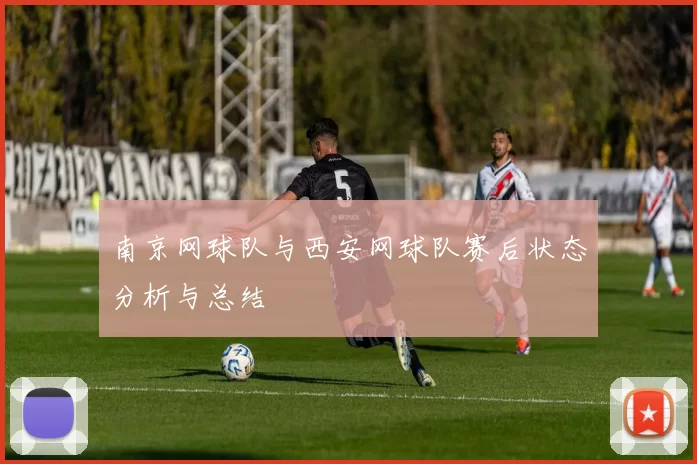 南京网球队与西安网球队赛后状态分析与总结