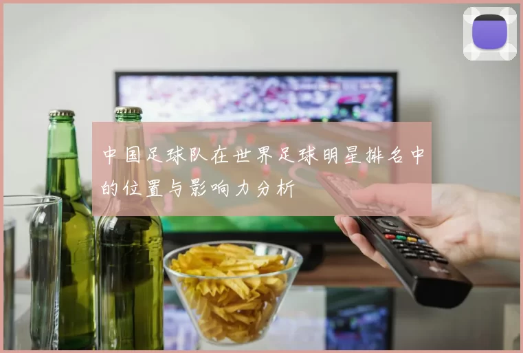 中国足球队在世界足球明星排名中的位置与影响力分析