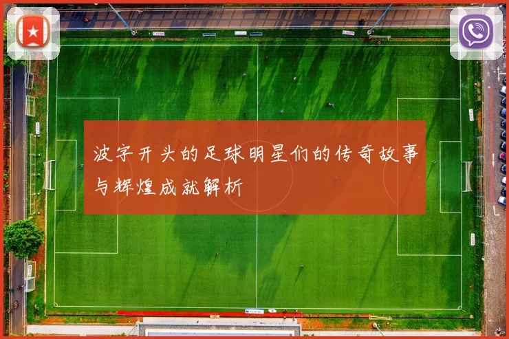波字开头的足球明星们的传奇故事与辉煌成就解析