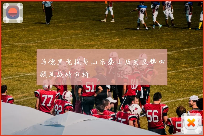 马德里竞技与山东泰山历史交锋回顾及战绩分析