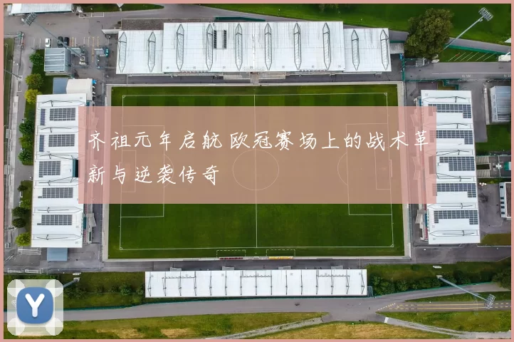 齐祖元年启航 欧冠赛场上的战术革新与逆袭传奇