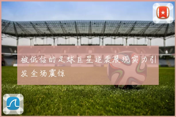 被低估的足球巨星逆袭展现实力引发全场震惊