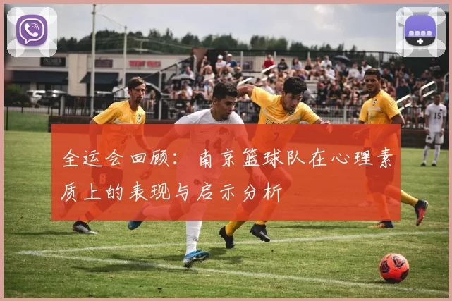 全运会回顾：南京篮球队在心理素质上的表现与启示分析