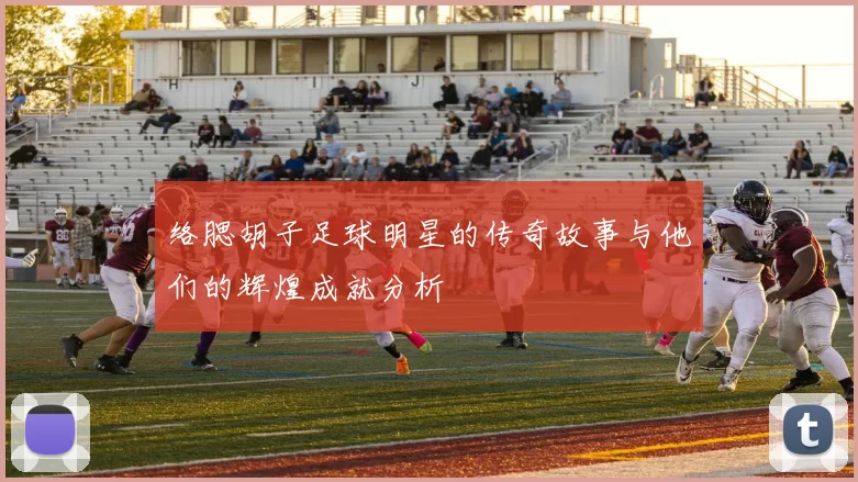 络腮胡子足球明星的传奇故事与他们的辉煌成就分析