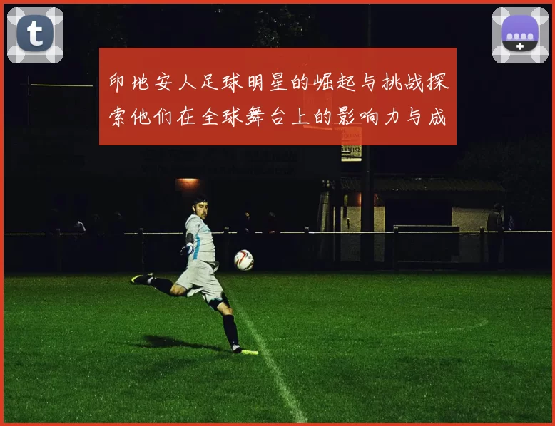 印地安人足球明星的崛起与挑战探索他们在全球舞台上的影响力与成就