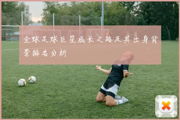 全球足球巨星成长之路及其出身背景排名分析