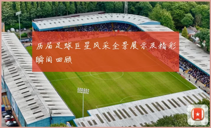 历届足球巨星风采全景展示及精彩瞬间回顾