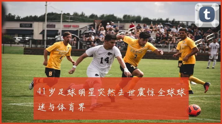 41岁足球明星突然去世震惊全球球迷与体育界