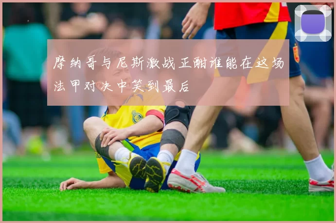 摩纳哥与尼斯激战正酣谁能在这场法甲对决中笑到最后