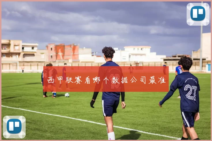 西甲联赛看哪个数据公司最准