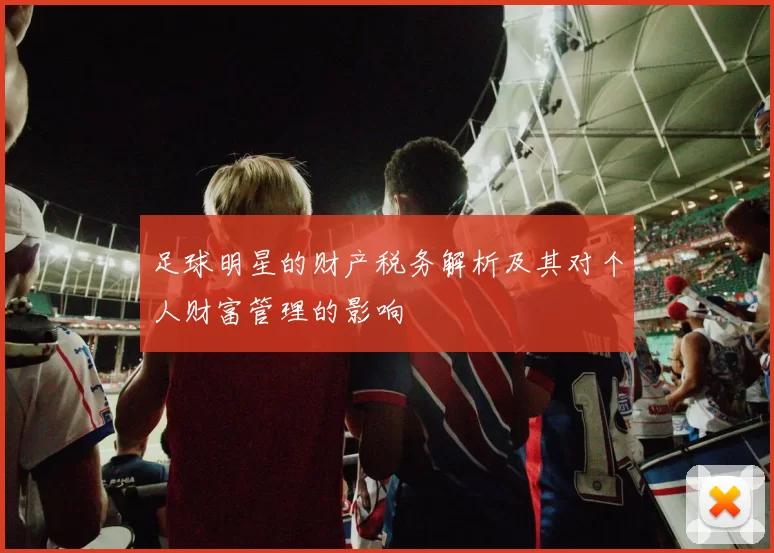 足球明星的财产税务解析及其对个人财富管理的影响