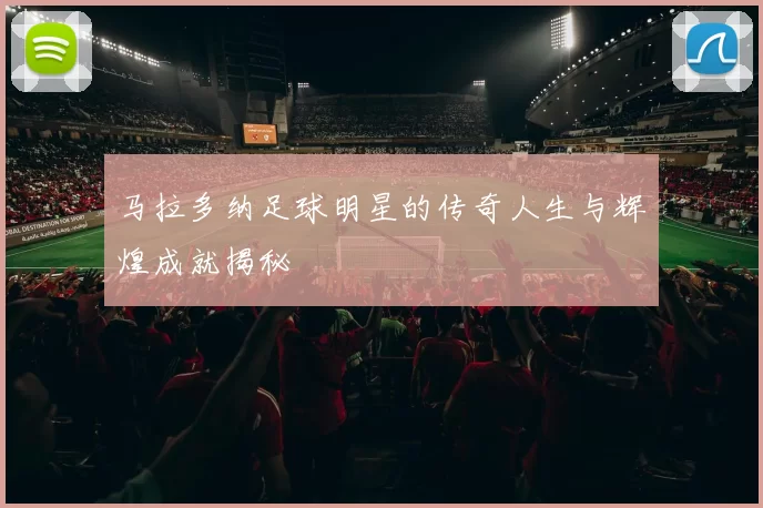马拉多纳足球明星的传奇人生与辉煌成就揭秘