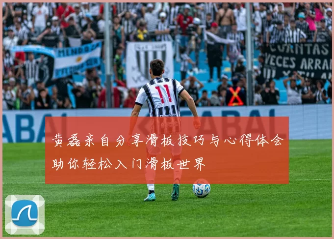 黄磊亲自分享滑板技巧与心得体会助你轻松入门滑板世界