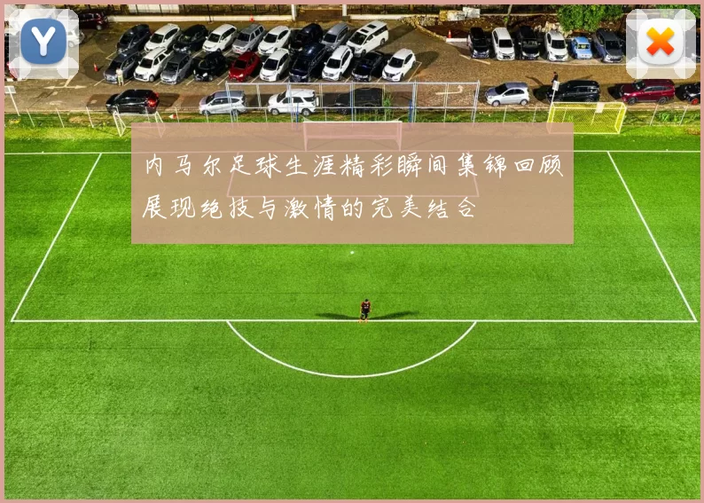 内马尔足球生涯精彩瞬间集锦回顾展现绝技与激情的完美结合