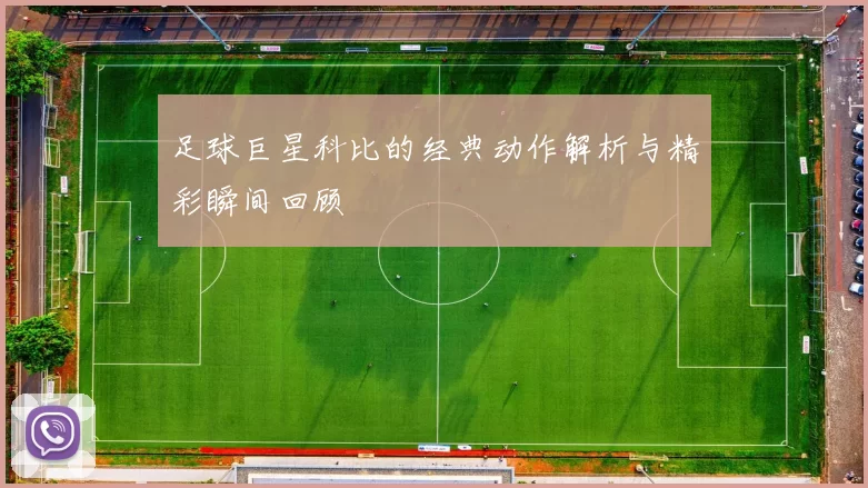 足球巨星科比的经典动作解析与精彩瞬间回顾