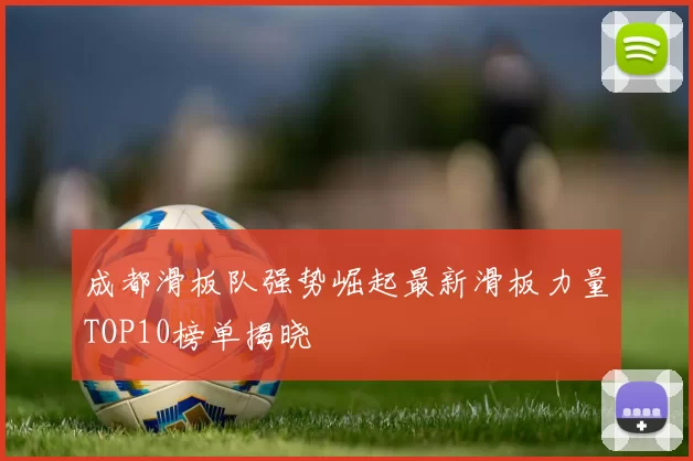成都滑板队强势崛起最新滑板力量TOP10榜单揭晓