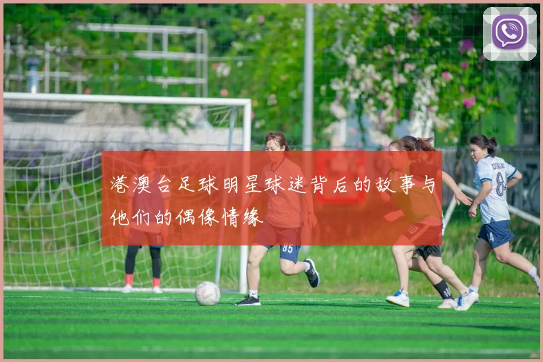 港澳台足球明星球迷背后的故事与他们的偶像情缘