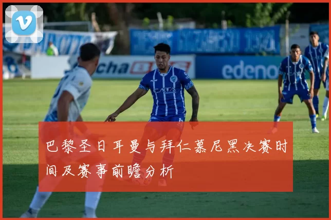 巴黎圣日耳曼与拜仁慕尼黑决赛时间及赛事前瞻分析