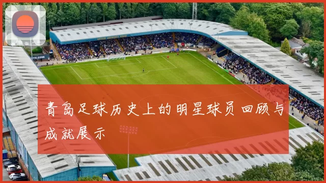 青岛足球历史上的明星球员回顾与成就展示