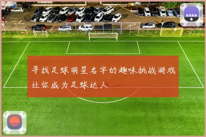 寻找足球明星名字的趣味挑战游戏让你成为足球达人