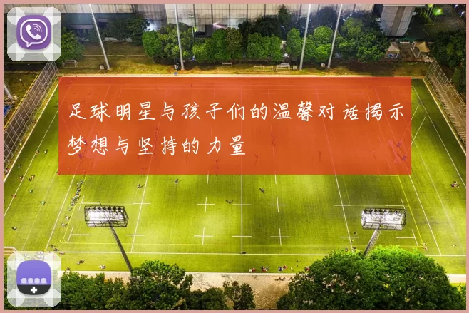 足球明星与孩子们的温馨对话揭示梦想与坚持的力量