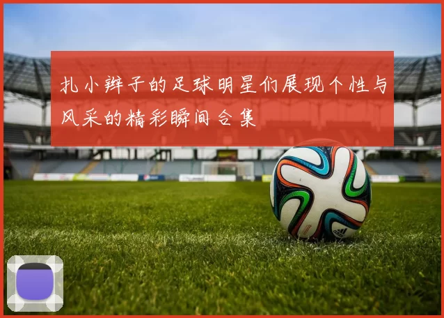 扎小辫子的足球明星们展现个性与风采的精彩瞬间合集