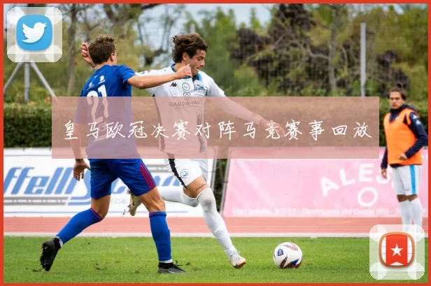 皇马欧冠决赛对阵马竞赛事回放