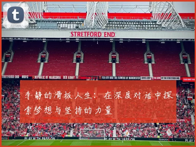 李静的滑板人生：在深度对话中探索梦想与坚持的力量