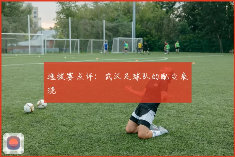 选拔赛点评：武汉足球队的配合表现