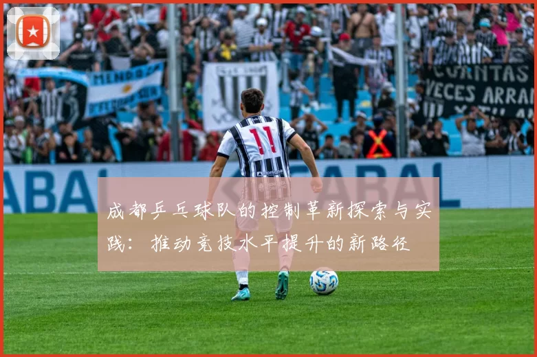 成都乒乓球队的控制革新探索与实践：推动竞技水平提升的新路径